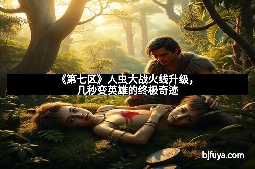 《第七区》人虫大战火线升级，几秒变英雄的终极奇迹
